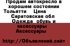 Продам автокресло в хорошем состоянии.Тольятти, › Цена ­ 1 500 - Саратовская обл. Одежда, обувь и аксессуары » Аксессуары   